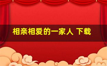 相亲相爱的一家人 下载